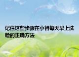 记住这些步骤在小智每天早上洗脸的正确方法