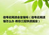 信号差网速会变慢吗（信号差网速慢怎么办 教你三招快速搞定）