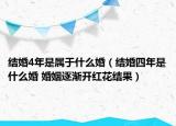 结婚4年是属于什么婚（结婚四年是什么婚 婚姻逐渐开红花结果）