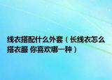 线衣搭配什么外套（长线衣怎么搭衣服 你喜欢哪一种）
