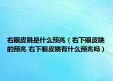 右眼皮跳是什么预兆（右下眼皮跳的预兆 右下眼皮跳有什么预兆吗）