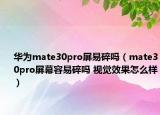 华为mate30pro屏易碎吗（mate30pro屏幕容易碎吗 视觉效果怎么样）