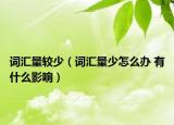 词汇量较少（词汇量少怎么办 有什么影响）