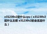 e31230v2是什么cpu（e31230v2配什么主板 e31230v2的全名是什么）
