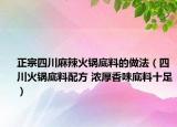 正宗四川麻辣火锅底料的做法（四川火锅底料配方 浓厚香味底料十足）