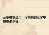 从承德快递二十斤核桃到辽宁阜新要多少钱