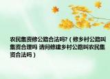 农民集资修公路合法吗?（修乡村公路叫集资合理吗 请问修建乡村公路叫农民集资合法吗）