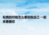 和男的对视怎么看到我自己 一起来看看你