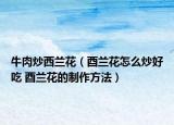 牛肉炒西兰花（酉兰花怎么炒好吃 酉兰花的制作方法）