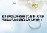 石膏板吊顶出现裂痕是怎么回事（石膏板吊顶上过乳胶漆裂缝怎么办 如何操作）