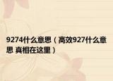 9274什么意思（高效927什么意思 真相在这里）