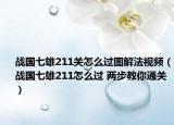 战国七雄211关怎么过图解法视频（战国七雄211怎么过 两步教你通关）