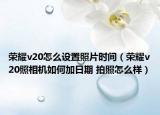 荣耀v20怎么设置照片时间（荣耀v20照相机如何加日期 拍照怎么样）
