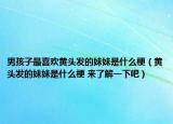 男孩子最喜欢黄头发的妹妹是什么梗（黄头发的妹妹是什么梗 来了解一下吧）