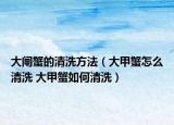 大闸蟹的清洗方法（大甲蟹怎么清洗 大甲蟹如何清洗）