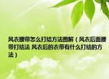 风衣腰带怎么打结方法图解（风衣后面腰带打结法 风衣后的衣带有什么打结的方法）