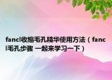 fancl收缩毛孔精华使用方法（fancl毛孔步骤 一起来学习一下）