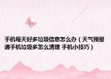 手机每天好多垃圾信息怎么办（天气预报通手机垃圾多怎么清理 手机小技巧）