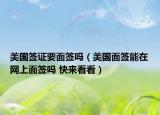 美国签证要面签吗（美国面签能在网上面签吗 快来看看）