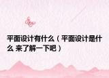 平面设计有什么（平面设计是什么 来了解一下吧）