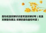 面包低温发酵好还是常温发酵好呢（低温发酵面包做法 发酵的面包最有味道）