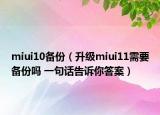 miui10备份（升级miui11需要备份吗 一句话告诉你答案）