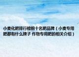 小麦化肥排行榜前十名肥品牌（小麦专用肥都有什么牌子 作物专用肥的相关介绍）