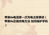 苹果6s电池第一次充电注意事项（苹果6s正确充电方法 如何保护手机）