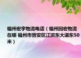 福州宏宇物流电话（福州园宏物流在哪 福州市晋安区江滨东大道东50米）