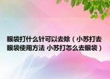眼袋打什么针可以去除（小苏打去眼袋使用方法 小苏打怎么去眼袋）