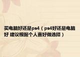 买电脑好还是ps4（ps4好还是电脑好 建议根据个人喜好做选择）