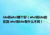 ide和ahci哪个好（ahci和ide的区别 ahci和ide有什么不同）