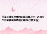 汽车天线鲨鱼鳍的安装后好不好（迈腾汽车有必要装鲨鱼鳍天线吗 改装天地）