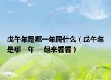 戊午年是哪一年属什么（戊午年是哪一年 一起来看看）