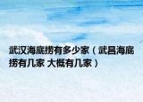 武汉海底捞有多少家（武昌海底捞有几家 大概有几家）