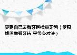 梦到自己去看牙医检查牙齿（梦见找医生看牙齿 平常心对待）