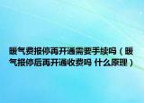 暖气费报停再开通需要手续吗（暖气报停后再开通收费吗 什么原理）