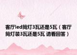 客厅led筒灯3瓦还是5瓦（客厅筒灯装3瓦还是5瓦 请看回答）