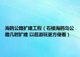 海鸥公路扩建工程（石楼海鸥岛公路几时扩建 以后游玩更方便看）