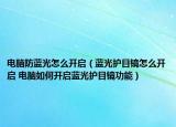 电脑防蓝光怎么开启（蓝光护目镜怎么开启 电脑如何开启蓝光护目镜功能）
