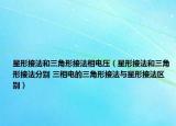 星形接法和三角形接法相电压（星形接法和三角形接法分别 三相电的三角形接法与星形接法区别）