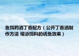 鱼饵药酒丁香配方（公开丁香酒制作方法 增添饵料的诱鱼效果）