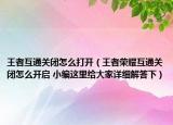王者互通关闭怎么打开（王者荣耀互通关闭怎么开启 小编这里给大家详细解答下）
