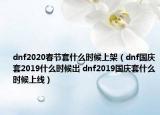 dnf2020春节套什么时候上架（dnf国庆套2019什么时候出 dnf2019国庆套什么时候上线）