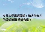 女儿大学寄语简短（给大学女儿的简短祝福 精选合集）