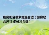 厨房吧台做多宽最合适（厨房吧台尺寸 多长才合适）