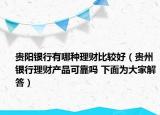 贵阳银行有哪种理财比较好（贵州银行理财产品可靠吗 下面为大家解答）