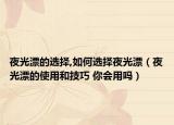夜光漂的选择,如何选择夜光漂（夜光漂的使用和技巧 你会用吗）