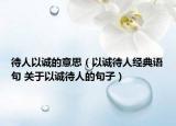 待人以诚的意思（以诚待人经典语句 关于以诚待人的句子）