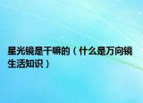 星光镜是干嘛的（什么是万向镜 生活知识）